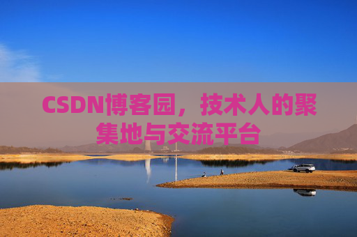 CSDN博客园，技术人的聚集地与交流平台